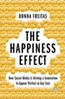 The Happiness Effect : How Social Media is Driving a Generation to Appear Perfect at Any Cost - eBook