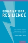 Organizational Resilience : How Learning Sustains Organizations in Crisis, Disaster, and Breakdown - eBook