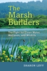 The Marsh Builders : The Fight for Clean Water, Wetlands, and Wildlife - Book