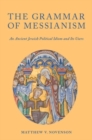 The Grammar of Messianism : An Ancient Jewish Political Idiom and Its Users - Book