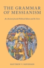 The Grammar of Messianism : An Ancient Jewish Political Idiom and Its Users - eBook