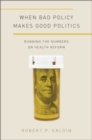 When Bad Policy Makes Good Politics : Running the Numbers on Health Reform - Book