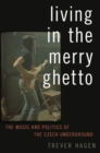 Living in The Merry Ghetto : The Music and Politics of the Czech Underground - Book
