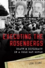 Executing the Rosenbergs : Death and Diplomacy in a Cold War World - Book