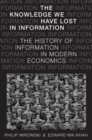 The Knowledge We Have Lost in Information : The History of Information in Modern Economics - Book