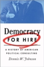 Democracy for Hire : A History of American Political Consulting - Book