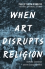 When Art Disrupts Religion : Aesthetic Experience and the Evangelical Mind - Book