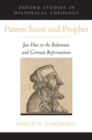 Patron Saint and Prophet : Jan Hus in the Bohemian and German Reformations - Book
