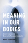 Meaning in Our Bodies : Sensory Experience as Constructive Theological Imagination - Book