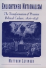 Enlightened Nationalism : The Transformation of Prussian Political Culture, 1806-1848 - eBook