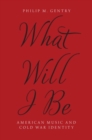 What Will I Be : American Music and Cold War Identity - Book