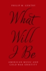 What Will I Be : American Music and Cold War Identity - eBook