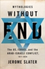 Mythologies Without End : The US, Israel, and the Arab-Israeli Conflict, 1917-2020 - Book