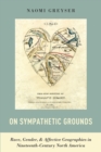 On Sympathetic Grounds : Race, Gender, and Affective Geographies in Nineteenth-Century North America - eBook
