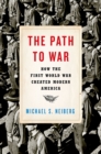 The Path to War : How the First World War Created Modern America - eBook
