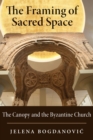 The Framing of Sacred Space : The Canopy and the Byzantine Church - Book