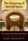 The Framing of Sacred Space : The Canopy and the Byzantine Church - eBook