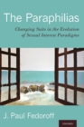 The Paraphilias : Changing Suits in the Evolution of Sexual Interest Paradigms - Book