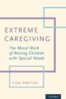 Extreme Caregiving : The Moral Work of Raising Children with Special Needs - Book
