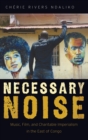 Necessary Noise : Music, Film, and Charitable Imperialism in the East of Congo - Book