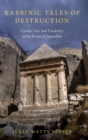 Rabbinic Tales of Destruction : Gender, Sex, and Disability in the Ruins of Jerusalem - Book