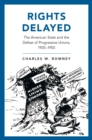 Rights Delayed : The American State and the Defeat of Progressive Unions, 1935-1950 - eBook