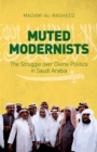 Muted Modernists : The Struggle over Divine Politics in Saudi Arabia - eBook