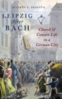 Leipzig After Bach : Church and Concert Life in a German City - Book