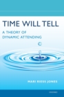 Time Will Tell : A Theory of Dynamic Attending - Book