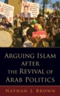 Arguing Islam after the Revival of Arab Politics - Book