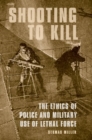 Shooting to Kill : The Ethics of Police and Military Use of Lethal Force - Book