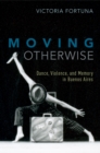 Moving Otherwise : Dance, Violence, and Memory in Buenos Aires - eBook