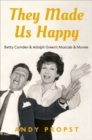 They Made Us Happy : Betty Comden & Adolph Green's Musicals & Movies - Book