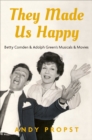They Made Us Happy : Betty Comden & Adolph Green's Musicals & Movies - eBook