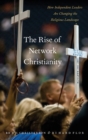 The Rise of Network Christianity : How Independent Leaders Are Changing the Religious Landscape - Book