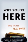 Why You're Here : Ethics for the Real World - eBook