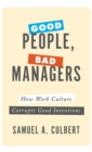 Good People, Bad Managers : How Work Culture Corrupts Good Intentions - Book