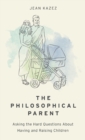 The Philosophical Parent : Asking the Hard Questions About Having and Raising Children - Book