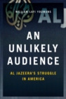 An Unlikely Audience : Al Jazeera's Struggle in America - Book