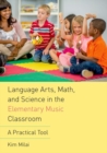 Language Arts, Math, and Science in the Elementary Music Classroom : A Practical Tool - Book