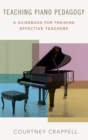 Teaching Piano Pedagogy : A Guidebook for Training Effective Teachers - Book