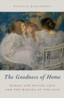 The Goodness of Home : Human and Divine Love and the Making of the Self - Book