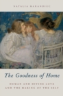 The Goodness of Home : Human and Divine Love and the Making of the Self - eBook