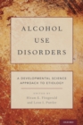 Alcohol Use Disorders : A Developmental Science Approach to Etiology - Book
