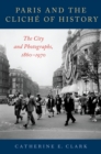 Paris and the Cliche of History : The City and Photographs, 1860-1970 - eBook