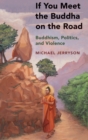 If You Meet the Buddha on the Road : Buddhism, Politics, and Violence - Book
