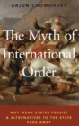 The Myth of International Order : Why Weak States Persist and Alternatives to the State Fade Away - Book