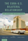 The Cuba-U.S. Bilateral Relationship : New Pathways and Policy Choices - Book
