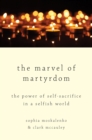 The Marvel of Martyrdom : The Power of Self-Sacrifice in a Selfish World - eBook