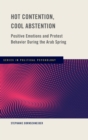 Hot Contention, Cool Abstention : Positive Emotions and Protest Behavior During the Arab Spring - Book